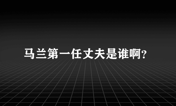 马兰第一任丈夫是谁啊？