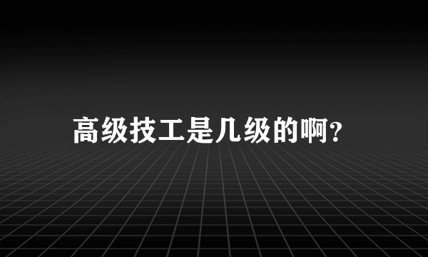 高级技工是几级的啊？