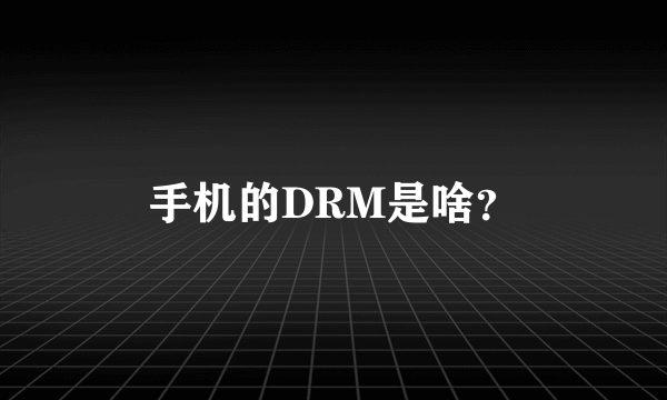 手机的DRM是啥？