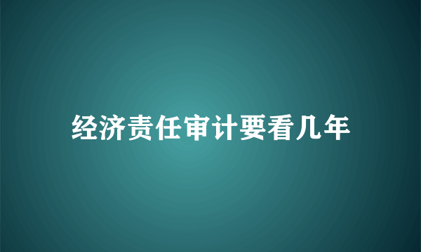 经济责任审计要看几年