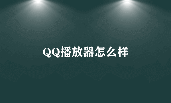 QQ播放器怎么样