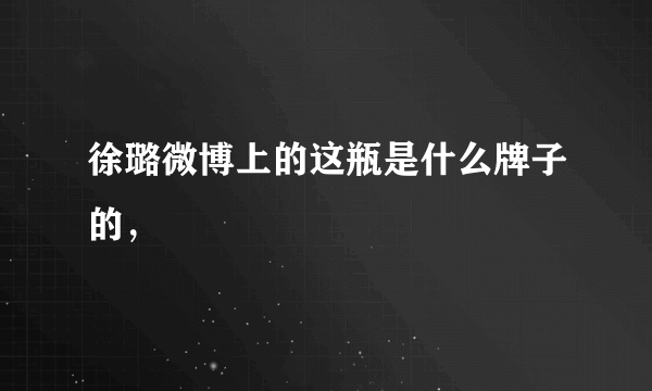 徐璐微博上的这瓶是什么牌子的，