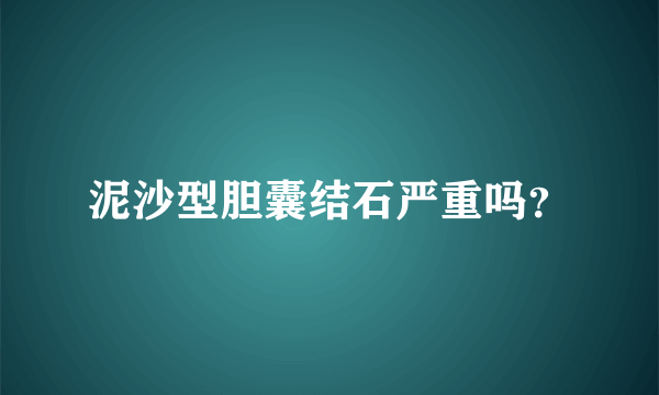 泥沙型胆囊结石严重吗？