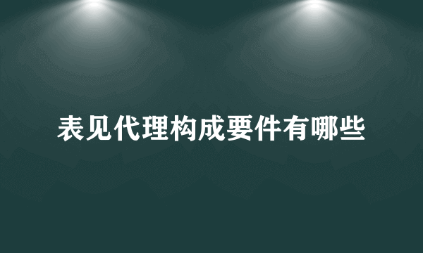 表见代理构成要件有哪些