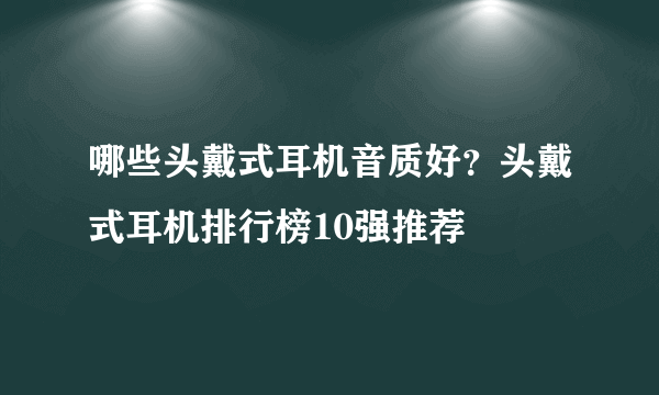 哪些头戴式耳机音质好？头戴式耳机排行榜10强推荐