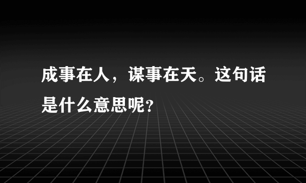 成事在人，谋事在天。这句话是什么意思呢？