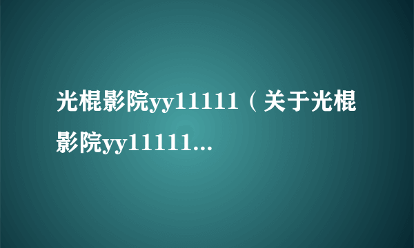 光棍影院yy11111（关于光棍影院yy11111的介绍）