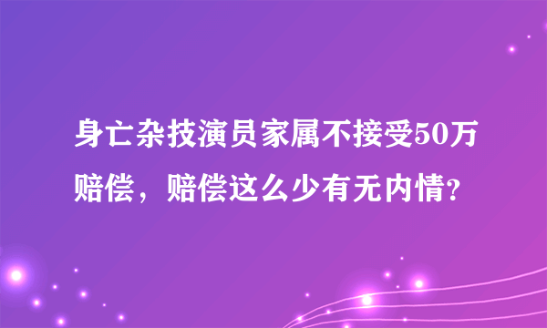 身亡杂技演员家属不接受50万赔偿，赔偿这么少有无内情？