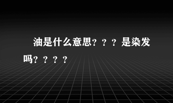 焗油是什么意思？？？是染发吗？？？？