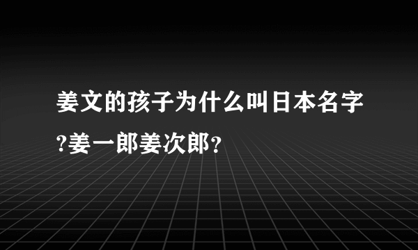 姜文的孩子为什么叫日本名字?姜一郎姜次郎？