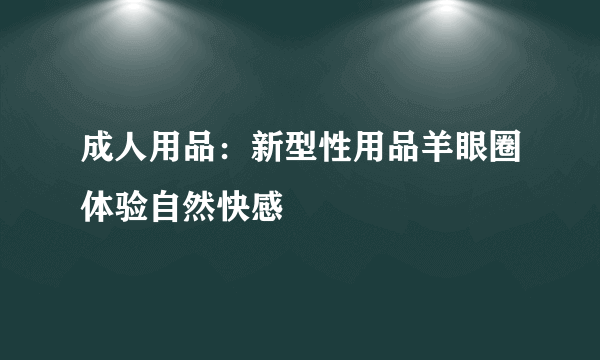 成人用品：新型性用品羊眼圈体验自然快感