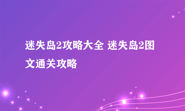 迷失岛2攻略大全 迷失岛2图文通关攻略