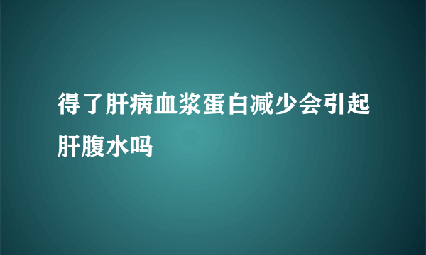 得了肝病血浆蛋白减少会引起肝腹水吗