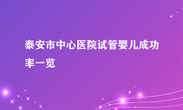 泰安市中心医院试管婴儿成功率一览