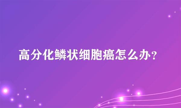 高分化鳞状细胞癌怎么办？