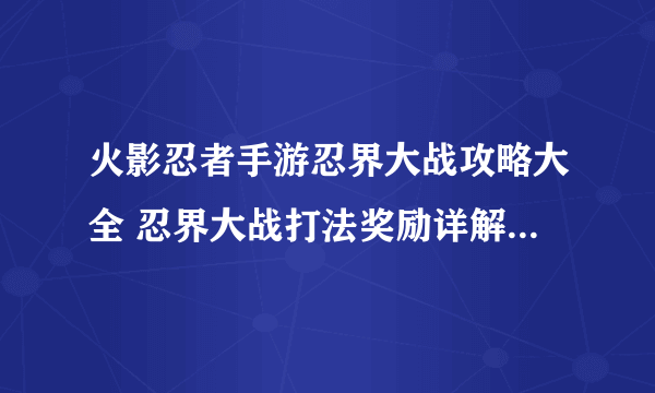 火影忍者手游忍界大战攻略大全 忍界大战打法奖励详解[多图]