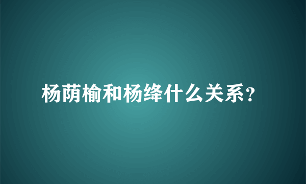 杨荫榆和杨绛什么关系？