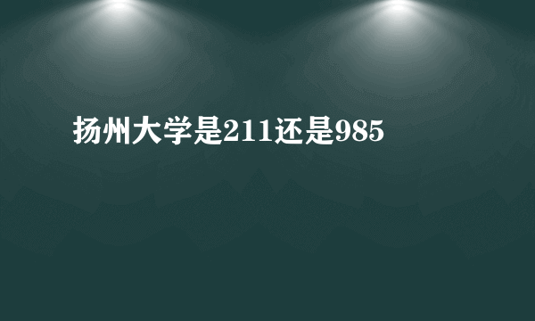 扬州大学是211还是985