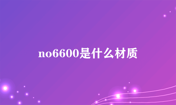 no6600是什么材质