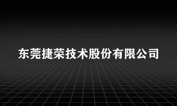 东莞捷荣技术股份有限公司