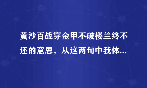 黄沙百战穿金甲不破楼兰终不还的意思，从这两句中我体会到了诗人