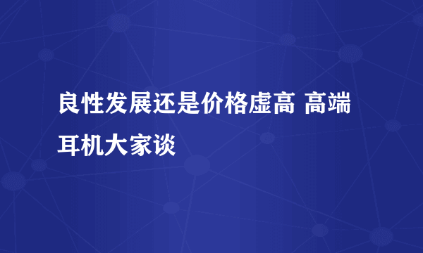 良性发展还是价格虚高 高端耳机大家谈