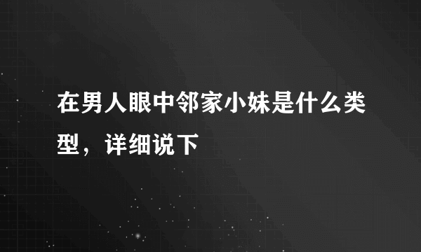 在男人眼中邻家小妹是什么类型，详细说下