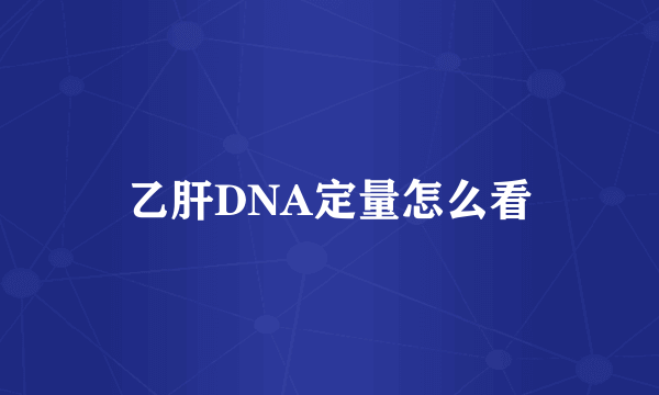 乙肝DNA定量怎么看