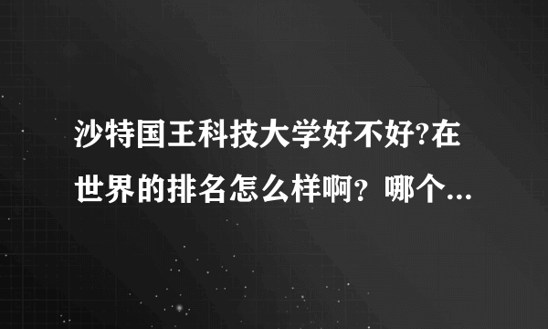 沙特国王科技大学好不好?在世界的排名怎么样啊？哪个专业最强？