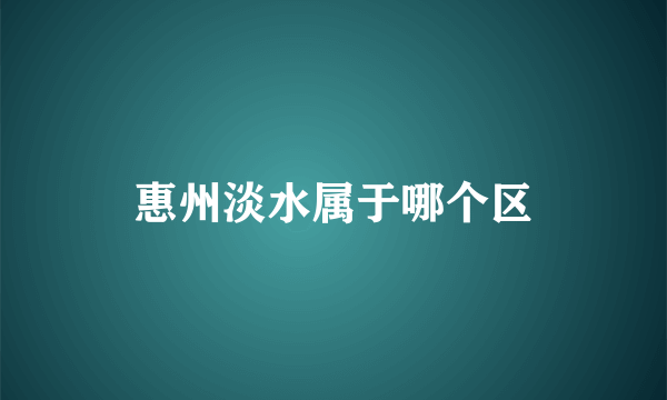 惠州淡水属于哪个区