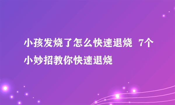 小孩发烧了怎么快速退烧  7个小妙招教你快速退烧