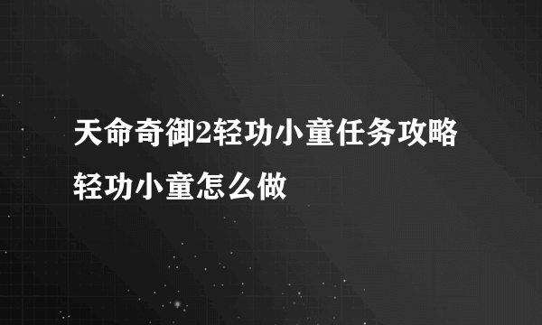 天命奇御2轻功小童任务攻略 轻功小童怎么做