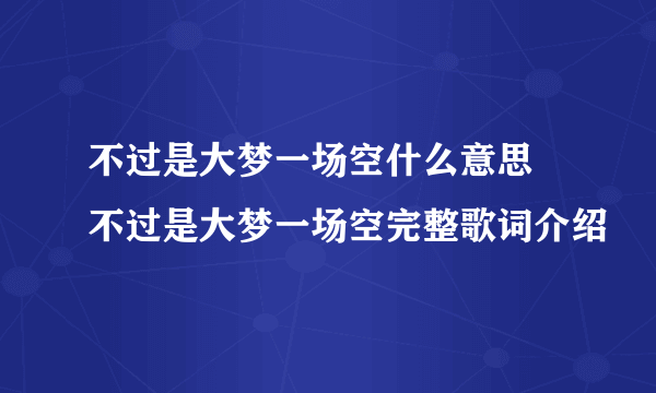 不过是大梦一场空什么意思 不过是大梦一场空完整歌词介绍