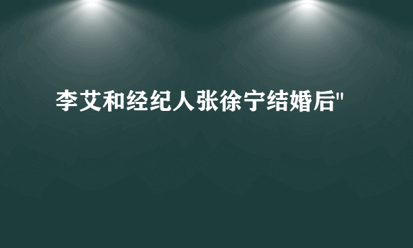 李艾和经纪人张徐宁结婚后