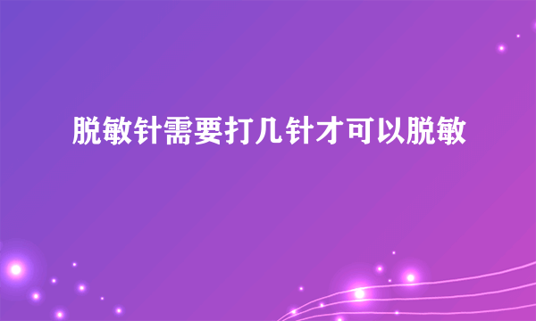 脱敏针需要打几针才可以脱敏