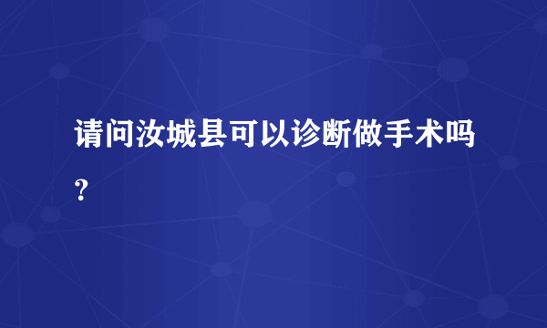 请问汝城县可以诊断做手术吗？