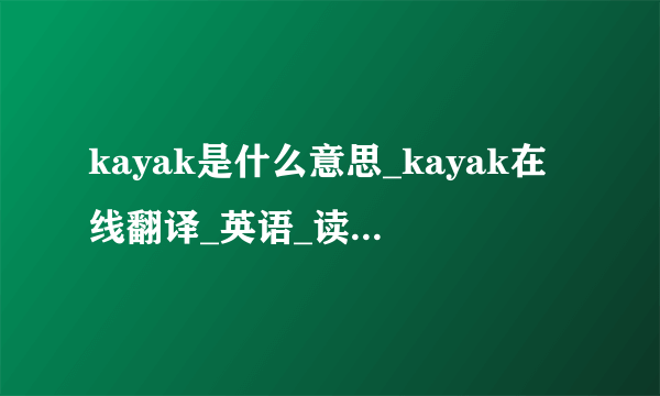 kayak是什么意思_kayak在线翻译_英语_读音_用法_例句