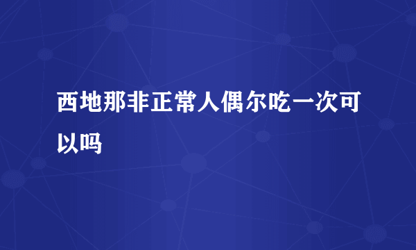 西地那非正常人偶尔吃一次可以吗