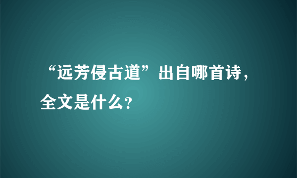 “远芳侵古道”出自哪首诗，全文是什么？