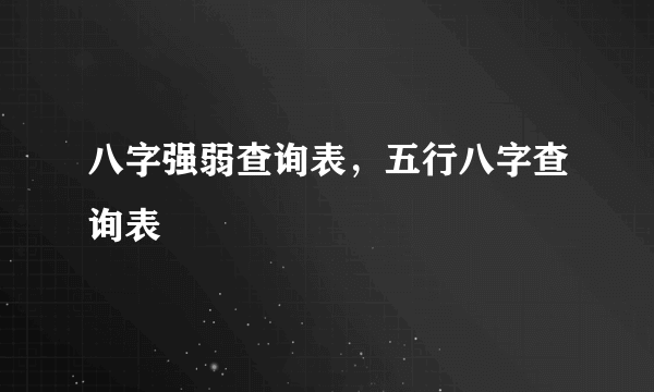 八字强弱查询表，五行八字查询表