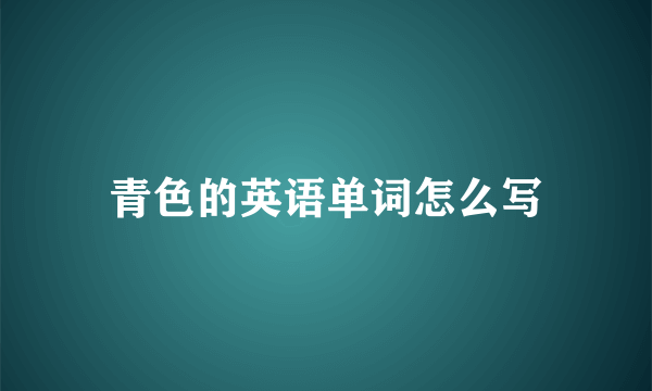 青色的英语单词怎么写