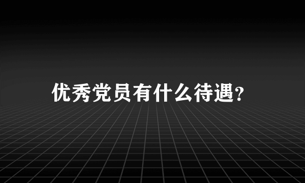 优秀党员有什么待遇？