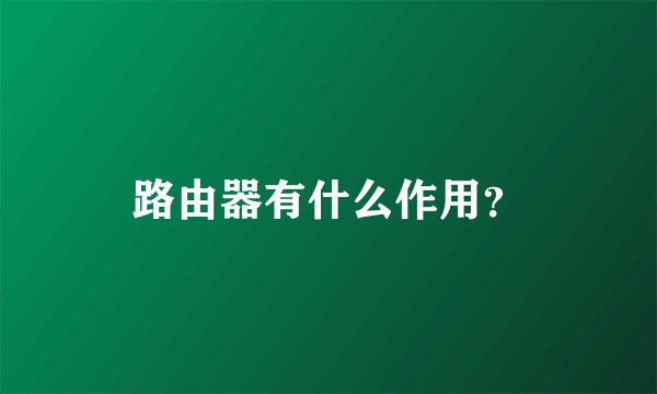 路由器有什么作用？