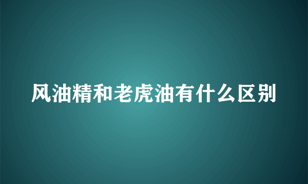 风油精和老虎油有什么区别