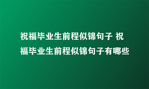 祝福毕业生前程似锦句子 祝福毕业生前程似锦句子有哪些