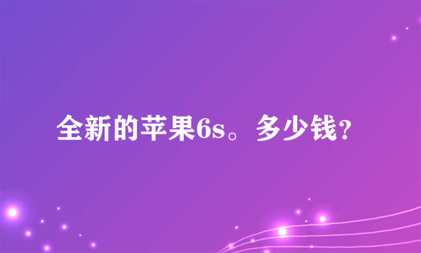 全新的苹果6s。多少钱？