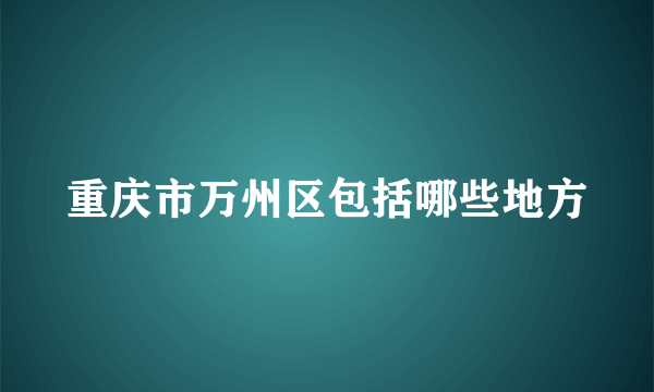 重庆市万州区包括哪些地方