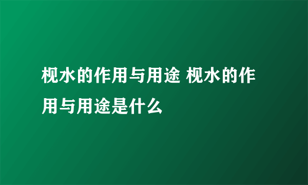 枧水的作用与用途 枧水的作用与用途是什么