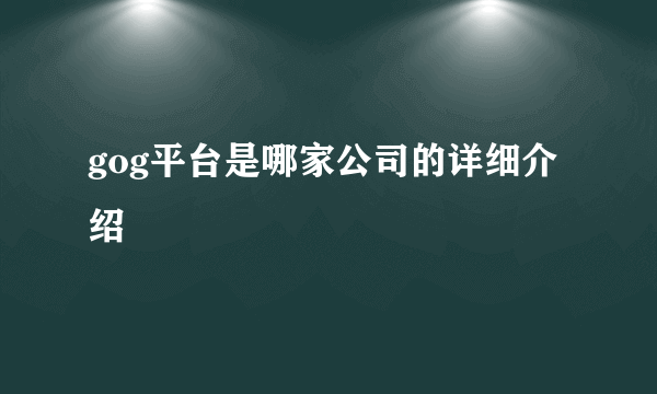 gog平台是哪家公司的详细介绍