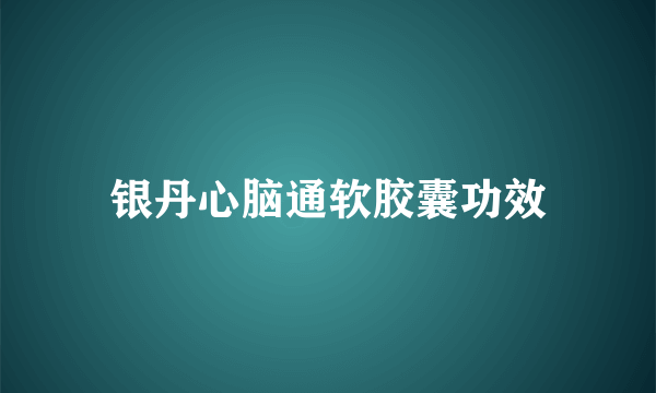 银丹心脑通软胶囊功效